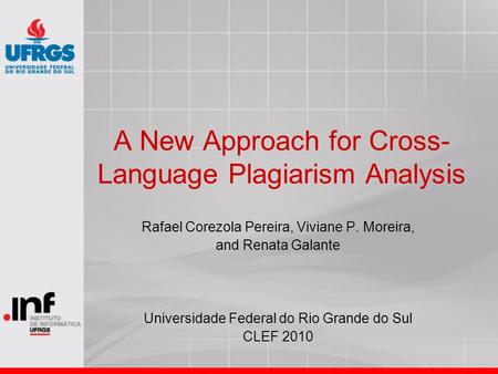 A New Approach for Cross- Language Plagiarism Analysis Rafael Corezola Pereira, Viviane P. Moreira, and Renata Galante Universidade Federal do Rio Grande.