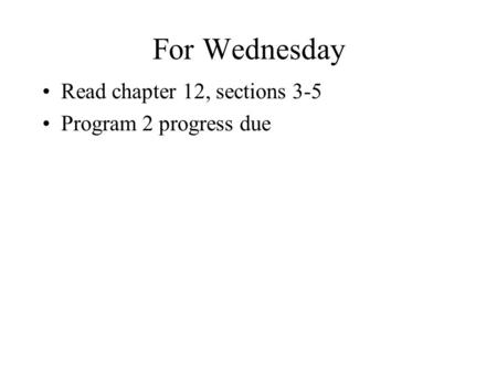 For Wednesday Read chapter 12, sections 3-5 Program 2 progress due.
