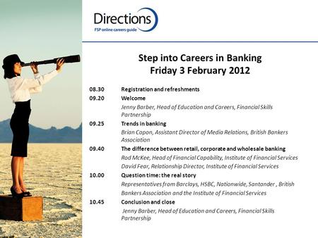 Step into Careers in Banking Friday 3 February 2012 08.30Registration and refreshments 09.20Welcome Jenny Barber, Head of Education and Careers, Financial.