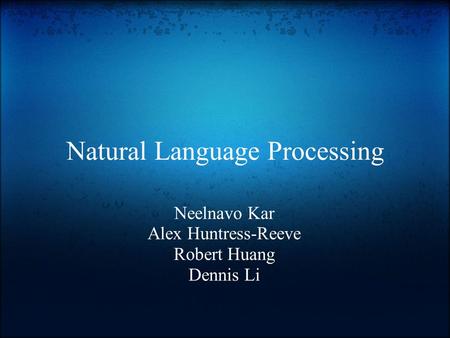 Natural Language Processing Neelnavo Kar Alex Huntress-Reeve Robert Huang Dennis Li.