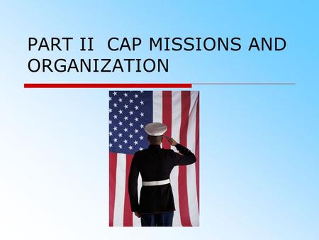PART II CAP MISSIONS AND ORGANIZATION. OVERVIEW  Civil Air Patrol Vision and Mission  Missions of Civil Air Patrol  Organization of Civil Air Patrol.
