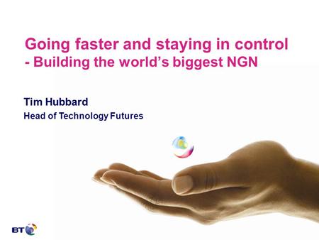 Going faster and staying in control - Building the world’s biggest NGN Tim Hubbard Head of Technology Futures.