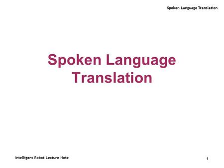 Spoken Language Translation 1 Intelligent Robot Lecture Note.