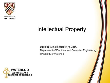 WATERLOO ELECTRICAL AND COMPUTER ENGINEERING Intellectual Property 1 WATERLOO ELECTRICAL AND COMPUTER ENGINEERING Intellectual Property Douglas Wilhelm.