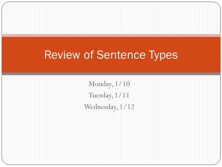Monday, 1/10 Tuesday, 1/11 Wednesday, 1/12 Review of Sentence Types.