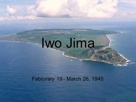 Iwo Jima Februrary 19 - March 26, 1945. Background The United States wanted to capture Iwo Jima to use its airfields The distance of b-29 raids wold be.