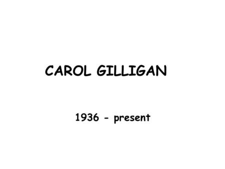 CAROL GILLIGAN 1936 - present.