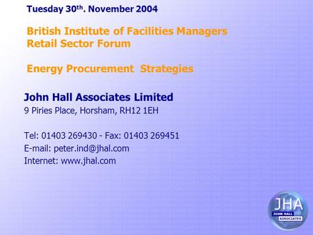 Tuesday 30 th. November 2004 British Institute of Facilities Managers Retail Sector Forum Energy Procurement Strategies John Hall Associates Limited 9.