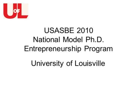 USASBE 2010 National Model Ph.D. Entrepreneurship Program University of Louisville.