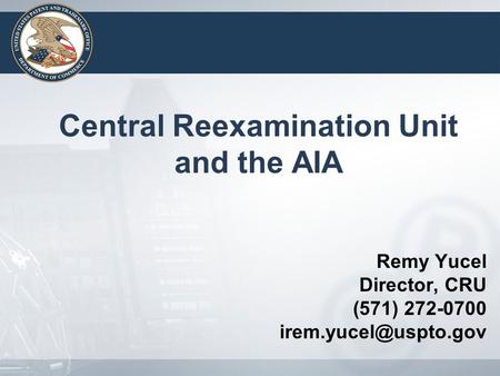 Remy Yucel Director, CRU (571) 272-0700 Central Reexamination Unit and the AIA.