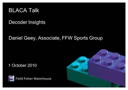 BLACA Talk Decoder Insights Daniel Geey, Associate, FFW Sports Group 1 October 2010.