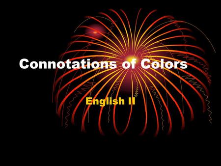 Connotations of Colors English II. Red Red is excitement, drama, urgent passion, strength, assertiveness, and an appetitite stimulant. Examples: A Valentine’s.