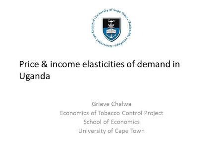 Price & income elasticities of demand in Uganda Grieve Chelwa Economics of Tobacco Control Project School of Economics University of Cape Town.