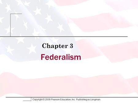 Copyright © 2009 Pearson Education, Inc. Publishing as Longman. Federalism Chapter 3.