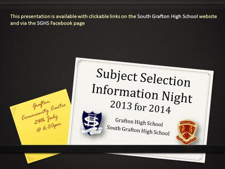Subject Selection Information Night 2013 for 2014 Grafton High School South Grafton High School Grafton Community Centre 24th 6:00pm This presentation.