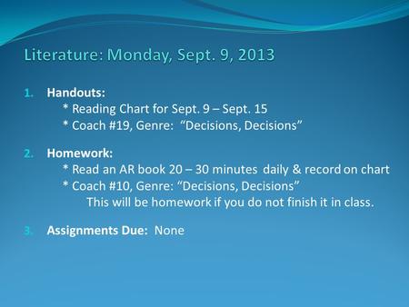 1. Handouts: * Reading Chart for Sept. 9 – Sept. 15 * Coach #19, Genre: “Decisions, Decisions” 2. Homework: * Read an AR book 20 – 30 minutes daily & record.