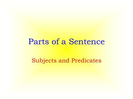 Parts of a Sentence Subjects and Predicates. Complete Sentences In order for a sentence to be complete it needs to have two basic parts. – a subject –