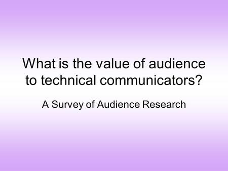 What is the value of audience to technical communicators? A Survey of Audience Research.