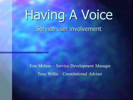 Having A Voice Service user involvement Tom Mclean – Service Development Manager Tony Willis – Constitutional Adviser.
