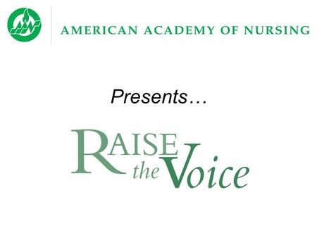 Presents…. Raise the Voice is a program funded by the Robert Wood Johnson Foundation and created by the American Academy of Nursing (AAN) to highlight.