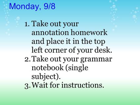 Monday, 9/8 1.Take out your annotation homework and place it in the top left corner of your desk. 2.Take out your grammar notebook (single subject). 3.Wait.
