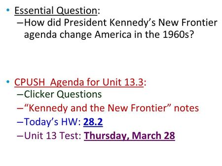 Essential Question: – How did President Kennedy’s New Frontier agenda change America in the 1960s? CPUSH Agenda for Unit 13.3: – Clicker Questions – “Kennedy.