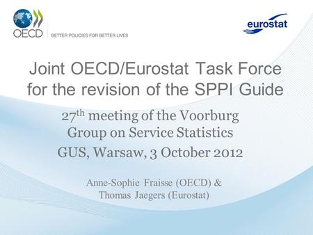 Joint OECD/Eurostat Task Force for the revision of the SPPI Guide 27 th meeting of the Voorburg Group on Service Statistics GUS, Warsaw, 3 October 2012.