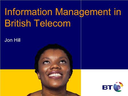 Information Management in British Telecom Jon Hill.