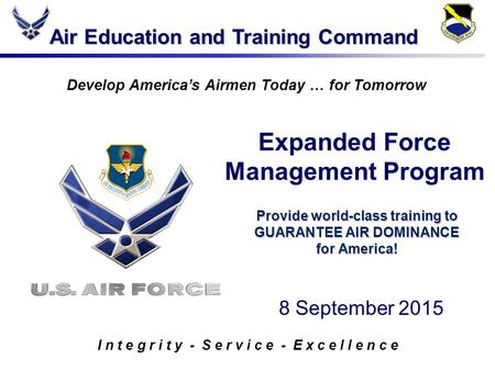 Air Education and Training Command I n t e g r i t y - S e r v i c e - E x c e l l e n c e Develop America’s Airmen Today … for Tomorrow Provide world-class.