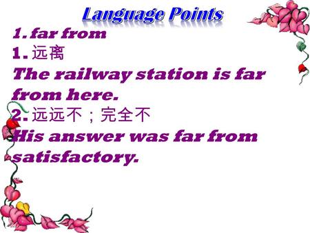 1. far from 1. 远离 The railway station is far from here. 2. 远远不；完全不 His answer was far from satisfactory.