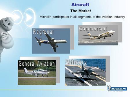 Aircraft The Market Michelin participates in all segments of the aviation industry.