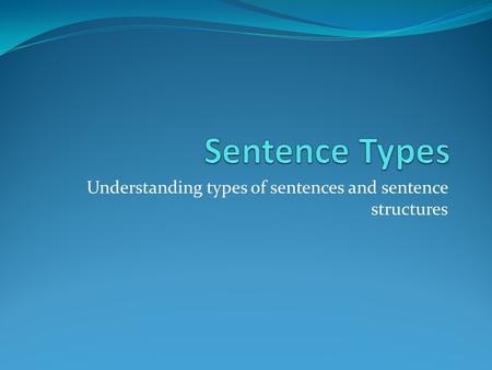 Understanding types of sentences and sentence structures.