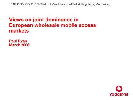 Views on joint dominance in European wholesale mobile access markets Paul Ryan March 2006 STRICTLY CONFIDENTIAL – to Vodafone and Polish Regulatory Authorities.