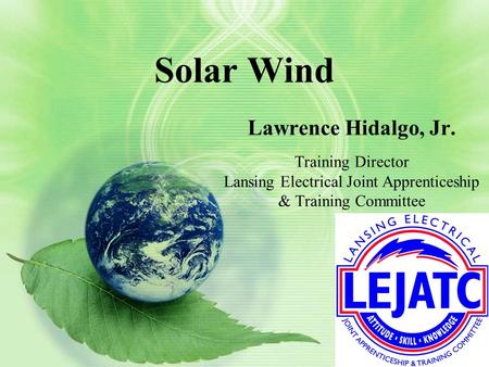 Solar Wind Lawrence Hidalgo, Jr. Training Director Lansing Electrical Joint Apprenticeship & Training Committee.
