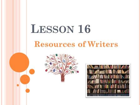 L ESSON 16 Resources of Writers. R ESOURCE In literature and other industries resources serve as helping hands or supporting aids where a writer or person.