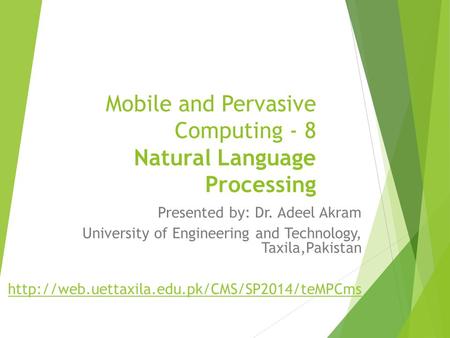 Mobile and Pervasive Computing - 8 Natural Language Processing Presented by: Dr. Adeel Akram University of Engineering and Technology, Taxila,Pakistan.