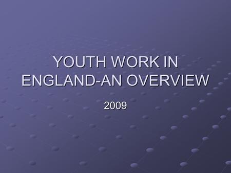 YOUTH WORK IN ENGLAND-AN OVERVIEW 2009. History of youth work Origins in the Victorian era, starting with church movements such as the Methodists Youth.