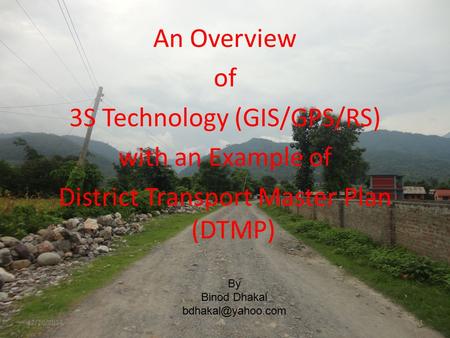 An Overview of 3S Technology (GIS/GPS/RS) with an Example of District Transport Master Plan (DTMP) By Binod Dhakal 12/20/2014Binod Dhakal1.