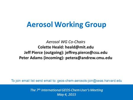 Aerosol Working Group The 7 th International GEOS-Chem User’s Meeting May 4, 2015 Aerosol WG Co-Chairs Colette Heald: Jeff Pierce (outgoing):