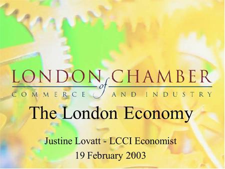 The London Economy Justine Lovatt - LCCI Economist 19 February 2003.