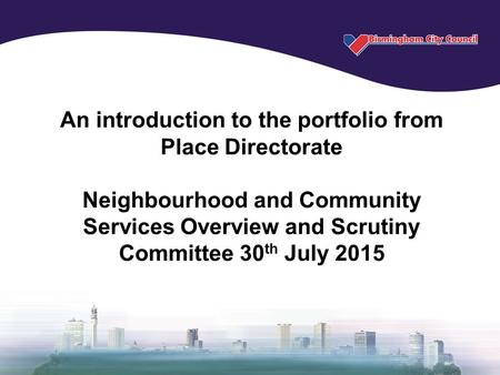 An introduction to the portfolio from Place Directorate Neighbourhood and Community Services Overview and Scrutiny Committee 30 th July 2015.