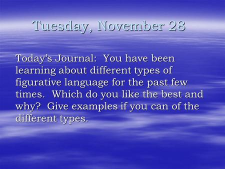 Tuesday, November 28 Today’s Journal: You have been learning about different types of figurative language for the past few times. Which do you like the.