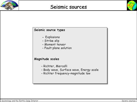 Seismic sources Seismology and the Earth’s Deep Interior Seismic source types - Explosions - Strike slip - Moment tensor - Fault plane solution Magnitude.