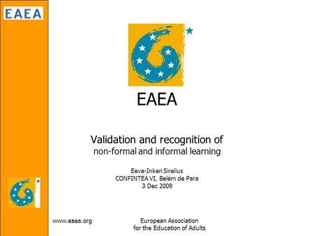 Www.eaea.orgEuropean Association for the Education of Adults EAEA Validation and recognition of non-formal and informal learning Eeva-Inkeri Sirelius CONFINTEA.