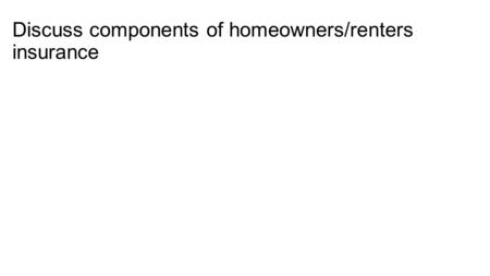 Discuss components of homeowners/renters insurance.