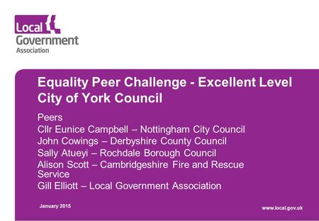 Equality Peer Challenge - Excellent Level City of York Council Peers Cllr Eunice Campbell – Nottingham City Council John Cowings – Derbyshire County Council.