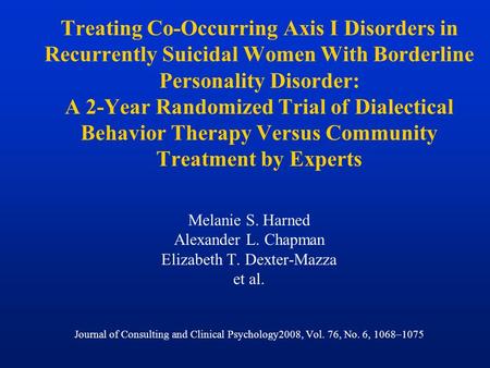 Treating Co-Occurring Axis I Disorders in Recurrently Suicidal Women With Borderline Personality Disorder: A 2-Year Randomized Trial of Dialectical Behavior.