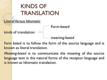 KINDS OF TRANSLATION Literal Versus Idiomatic Form-based kinds of translation: meaning-based Form based is to follow the form of the source language and.