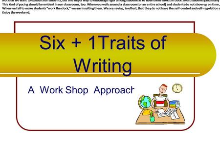 Six + 1Traits of Writing A Work Shop Approach WORK THE CLOCK Unfortunately, as teachers, that’s exactly what we do all day. We are given those little.
