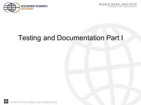 Copyright 2010, The World Bank Group. All Rights Reserved. Testing and Documentation Part I.